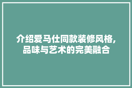 介绍爱马仕同款装修风格,品味与艺术的完美融合 软装设计