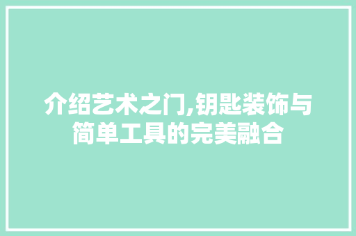 介绍艺术之门,钥匙装饰与简单工具的完美融合 中式风格装饰