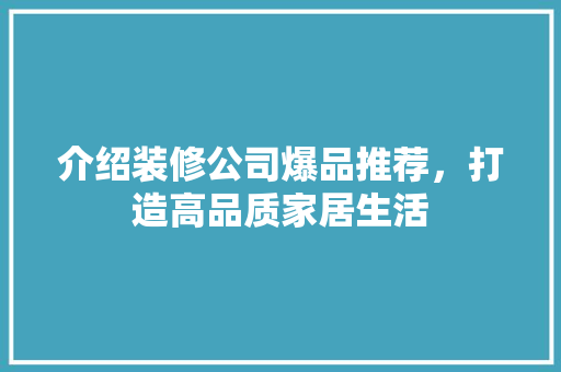 介绍装修公司爆品推荐，打造高品质家居生活 木雕艺术