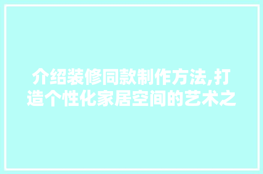介绍装修同款制作方法,打造个性化家居空间的艺术之旅 地板材料