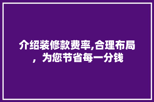 介绍装修款费率,合理布局，为您节省每一分钱 木雕艺术