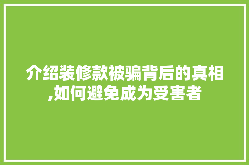 介绍装修款被骗背后的真相,如何避免成为受害者 客厅装修