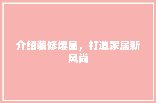 介绍装修爆品，打造家居新风尚 室内设计