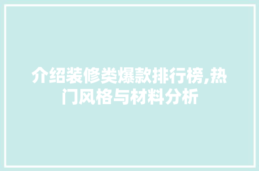 介绍装修类爆款排行榜,热门风格与材料分析 现代风格装饰