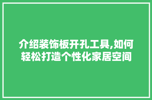 介绍装饰板开孔工具,如何轻松打造个性化家居空间 软装设计