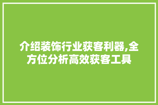介绍装饰行业获客利器,全方位分析高效获客工具 卧室装修