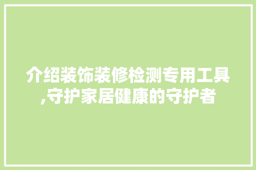 介绍装饰装修检测专用工具,守护家居健康的守护者 地板材料
