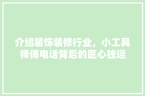 介绍装饰装修行业，小工具师傅电话背后的匠心独运
