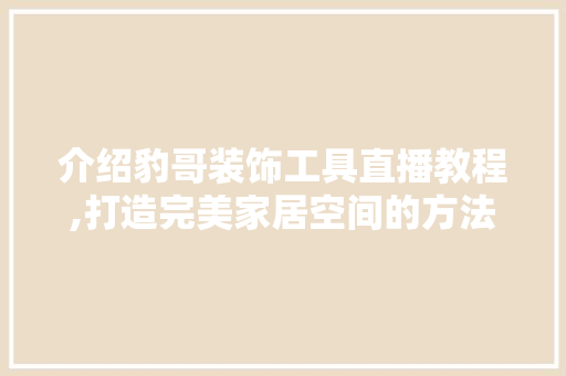 介绍豹哥装饰工具直播教程,打造完美家居空间的方法 客厅装修