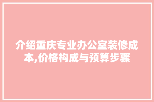介绍重庆专业办公室装修成本,价格构成与预算步骤 中式风格装饰