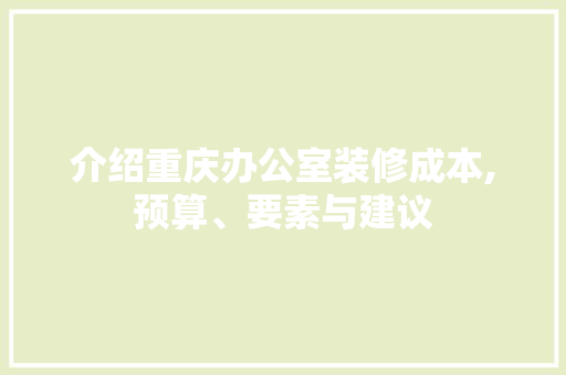 介绍重庆办公室装修成本,预算、要素与建议 卧室装修