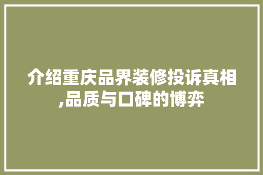 介绍重庆品界装修投诉真相,品质与口碑的博弈 地板材料