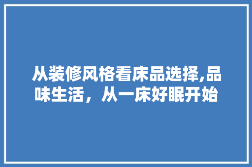 从装修风格看床品选择,品味生活，从一床好眠开始 室内设计