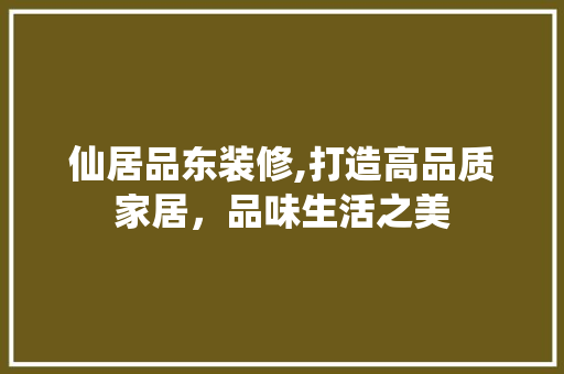 仙居品东装修,打造高品质家居，品味生活之美 软装设计
