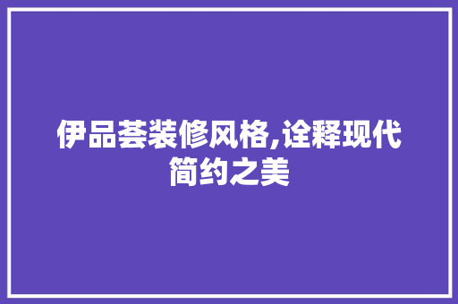 伊品荟装修风格,诠释现代简约之美 客厅装修