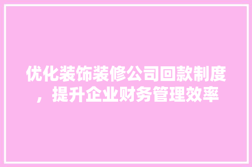 优化装饰装修公司回款制度，提升企业财务管理效率 中式风格装饰