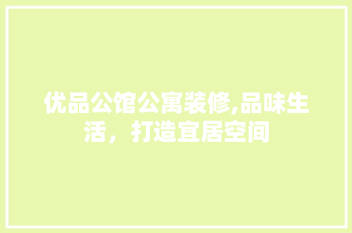 优品公馆公寓装修,品味生活，打造宜居空间 木雕艺术