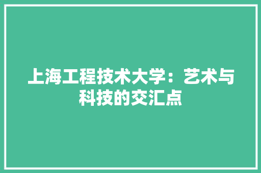 上海工程技术大学：艺术与科技的交汇点 家居装修