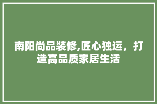 南阳尚品装修,匠心独运，打造高品质家居生活 客厅装修