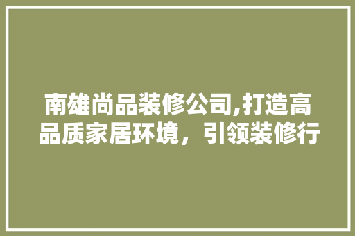 南雄尚品装修公司,打造高品质家居环境，引领装修行业新潮流 地板材料