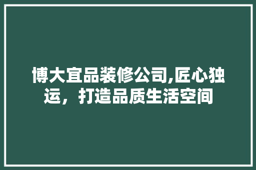 博大宜品装修公司,匠心独运，打造品质生活空间 卧室装修