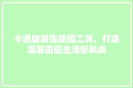 卡通版装饰菜园工具，打造温馨田园生活新风尚