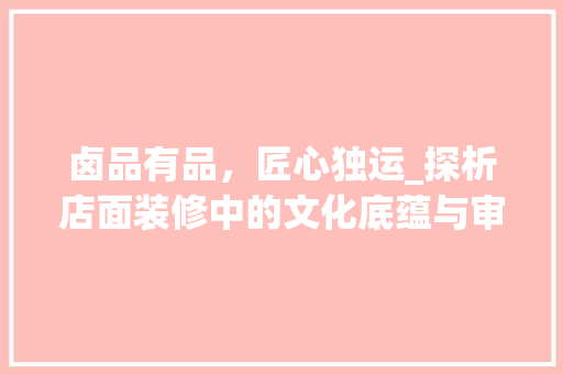 卤品有品，匠心独运_探析店面装修中的文化底蕴与审美追求 现代风格装饰
