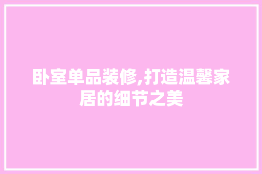 卧室单品装修,打造温馨家居的细节之美 现代风格装饰