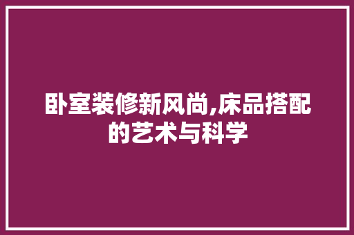 卧室装修新风尚,床品搭配的艺术与科学 现代风格装饰