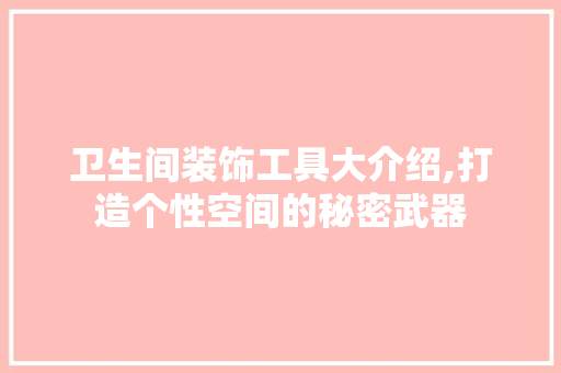 卫生间装饰工具大介绍,打造个性空间的秘密武器 室内设计