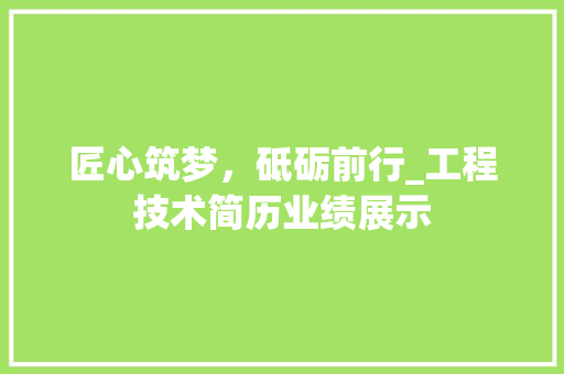 匠心筑梦，砥砺前行_工程技术简历业绩展示 家居装修