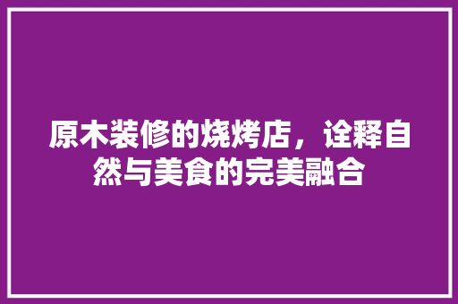 原木装修的烧烤店，诠释自然与美食的完美融合 现代风格装饰