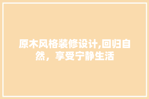 原木风格装修设计,回归自然，享受宁静生活 木雕艺术