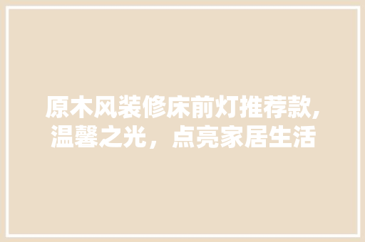 原木风装修床前灯推荐款,温馨之光，点亮家居生活 客厅装修