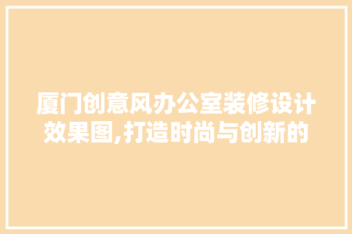 厦门创意风办公室装修设计效果图,打造时尚与创新的工作空间 卧室装修