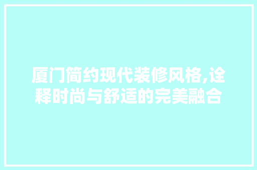 厦门简约现代装修风格,诠释时尚与舒适的完美融合 客厅装修