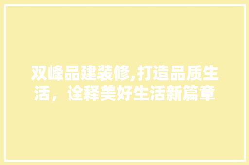 双峰品建装修,打造品质生活，诠释美好生活新篇章 室内设计