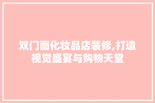 双门面化妆品店装修,打造视觉盛宴与购物天堂 客厅装修