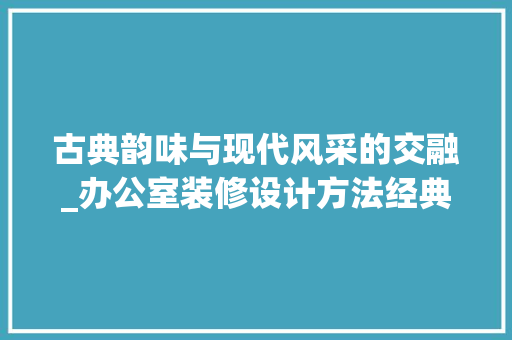 古典韵味与现代风采的交融_办公室装修设计方法经典例子分析 卧室装修