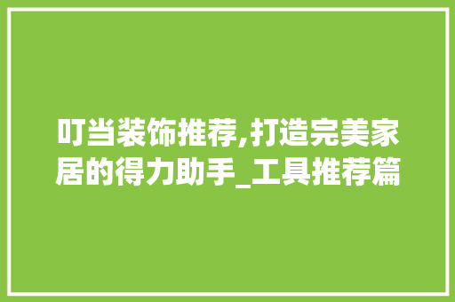 叮当装饰推荐,打造完美家居的得力助手_工具推荐篇 木雕艺术