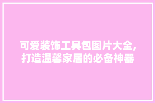 可爱装饰工具包图片大全,打造温馨家居的必备神器 卧室装修