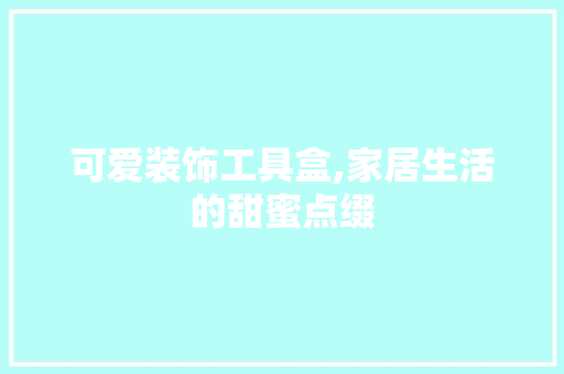 可爱装饰工具盒,家居生活的甜蜜点缀 中式风格装饰