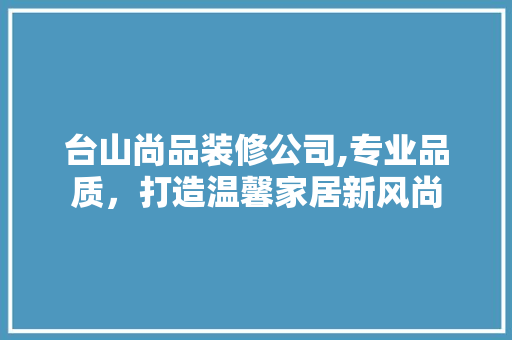 台山尚品装修公司,专业品质，打造温馨家居新风尚