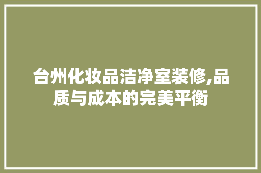 台州化妆品洁净室装修,品质与成本的完美平衡 现代风格装饰