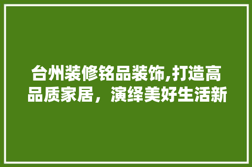台州装修铭品装饰,打造高品质家居，演绎美好生活新篇章 卧室装修