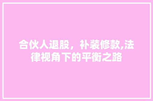 合伙人退股，补装修款,法律视角下的平衡之路 软装设计