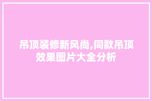 吊顶装修新风尚,同款吊顶效果图片大全分析 家居装修