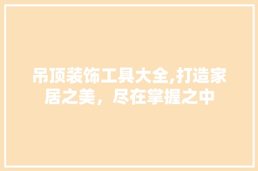 吊顶装饰工具大全,打造家居之美，尽在掌握之中 卧室装修