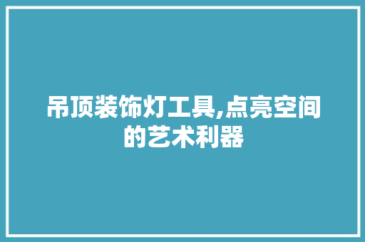 吊顶装饰灯工具,点亮空间的艺术利器 地板材料