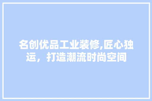 名创优品工业装修,匠心独运，打造潮流时尚空间 室内设计